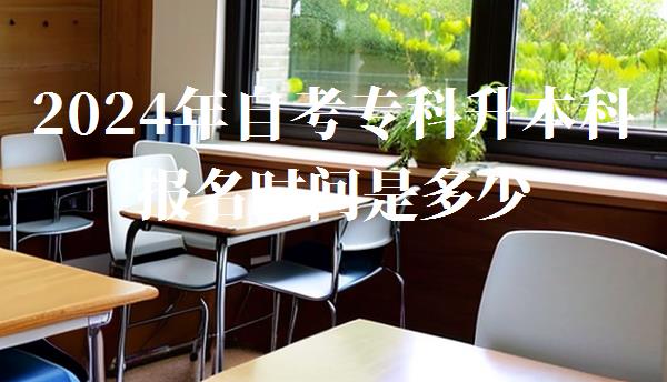 2024年自考專科升本科報名時間是多少,2024年自考專科升本科報名時間及條件