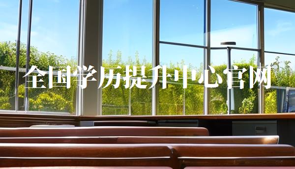 全國(guó)學(xué)歷提升中心官網(wǎng),全國(guó)學(xué)歷提升中心在哪里